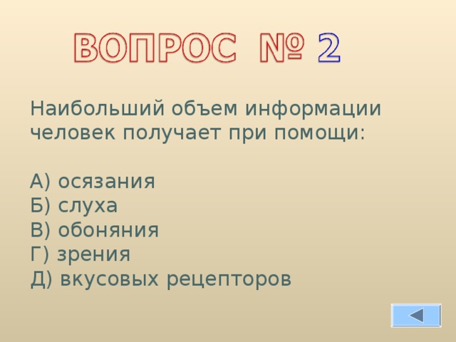 Наибольший объем информации человек получает при помощи: А) осязания Б) слуха В) обоняния Г) зрения Д) вкусовых рецепторов 