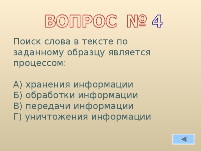 Поиск слова в тексте по заданному образцу является процессом: А) хранения информации Б) обработки информации В) передачи информации Г) уничтожения информации 