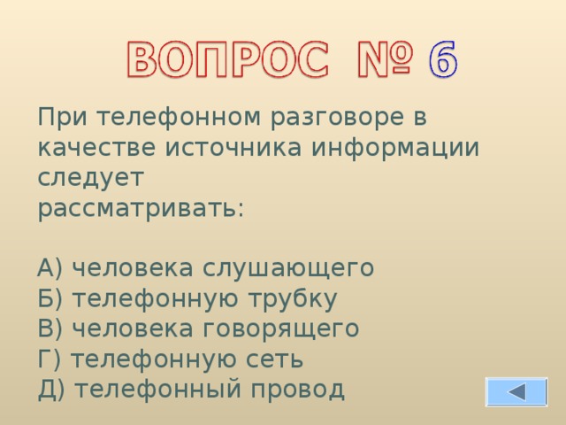 При телефонном разговоре в качестве источника информации следует рассматривать: А) человека слушающего Б) телефонную трубку В) человека говорящего Г) телефонную сеть Д) телефонный провод 