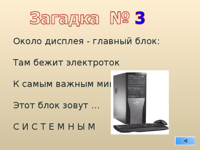 Около дисплея - главный блок: Там бежит электроток К самым важным микросхемам. Этот блок зовут ... С И С Т Е М Н Ы М  