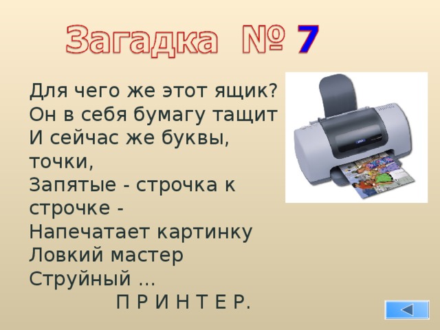 Для чего же этот ящик? Он в себя бумагу тащит И сейчас же буквы, точки, Запятые - строчка к строчке - Напечатает картинку Ловкий мастер Струйный ...  П Р И Н Т Е Р. 