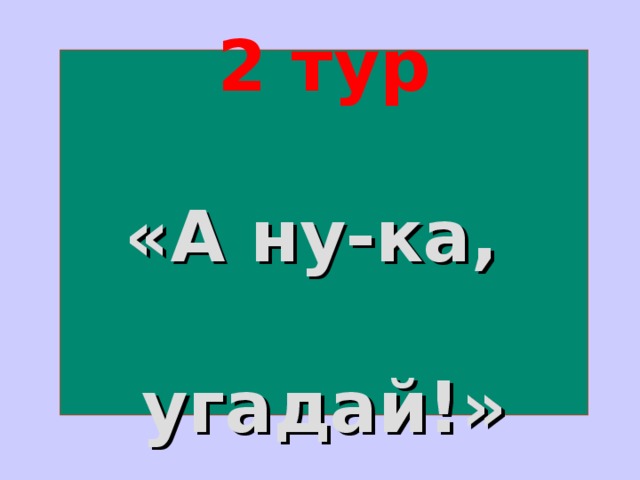 2 тур    «А ну-ка,  угадай!» 