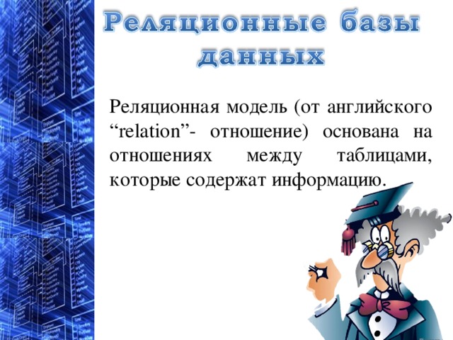 Реляционная модель (от английского “relation”- отношение) основана на отношениях между таблицами, которые содержат информацию. 