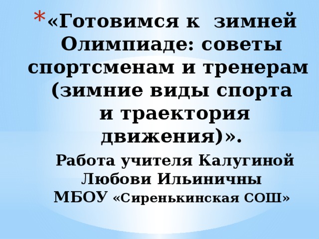 «Готовимся к  зимней Олимпиаде: советы спортсменам и тренерам  (зимние виды спорта  и траектория движения)».   Работа учителя Калугиной Любови Ильиничны  МБОУ «Сиренькинская СОШ» 