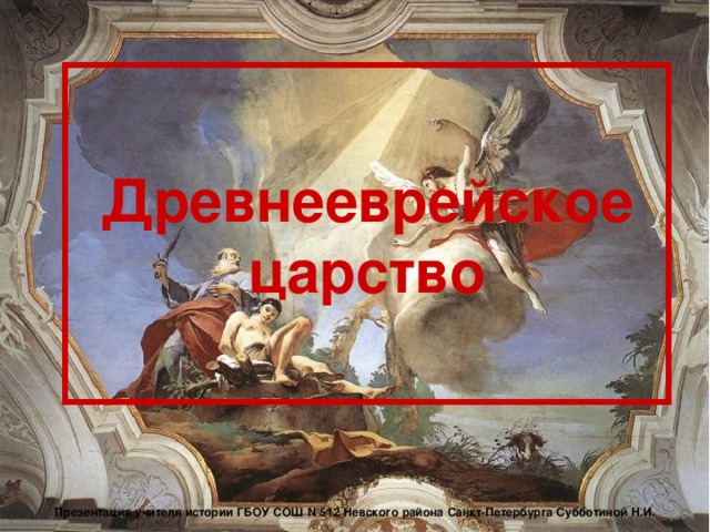 Древнееврейское царство Презентация учителя истории ГБОУ СОШ №512 Невского района Санкт-Петербурга Субботиной Н.И. 
