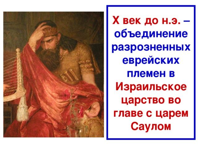 Х век до н.э. – объединение разрозненных еврейских племен в Израильское царство  во главе с царем Саулом 