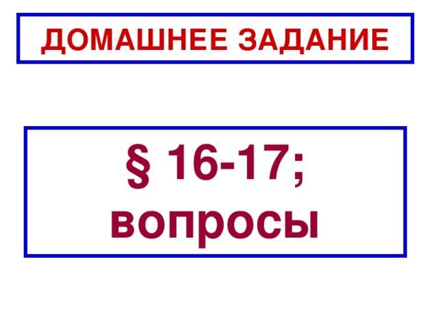 ДОМАШНЕЕ ЗАДАНИЕ § 16-17; вопросы 
