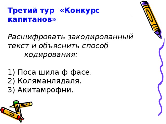 Третий тур  «Конкурс капитанов»   Расшифровать закодированный текст и объяснить способ    кодирования:   1) Поса шила ф фасе.  2) Коляманлядаля.  3) Акитамрофни. 