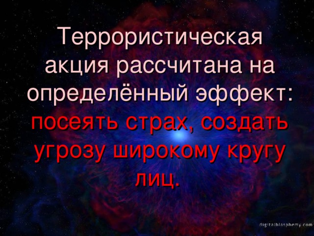 Террористическая акция рассчитана на определённый эффект: посеять страх, создать угрозу широкому кругу лиц.  