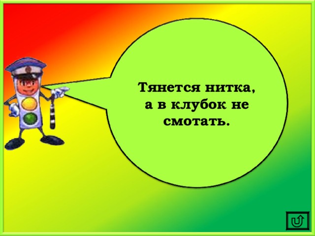 Тянется нитка, а в клубок не смотать. 