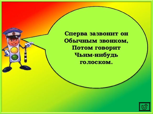 Сперва зазвонит он Обычным звонком, Потом говорит Чьим-нибудь голоском. 
