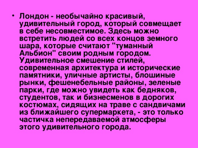 Лондон - необычайно красивый, удивительный город, который совмещает в себе несовместимое. Здесь можно встретить людей со всех концов земного шара, которые считают 