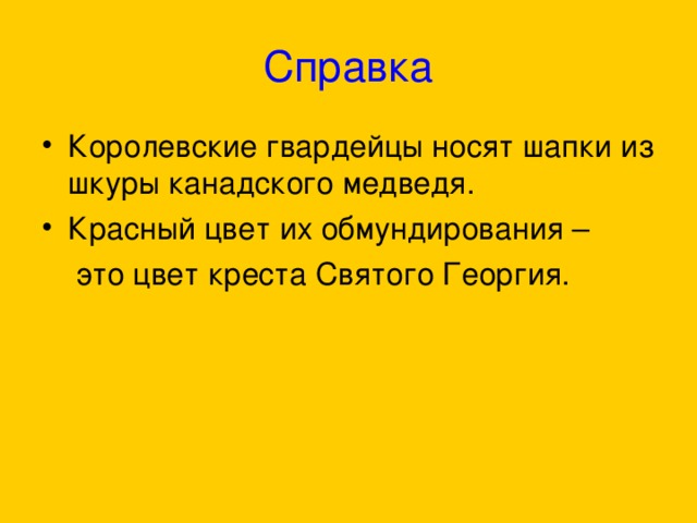 Справка Королевские гвардейцы носят шапки из шкуры канадского медведя. Красный цвет их обмундирования –  это цвет креста Святого Георгия. 