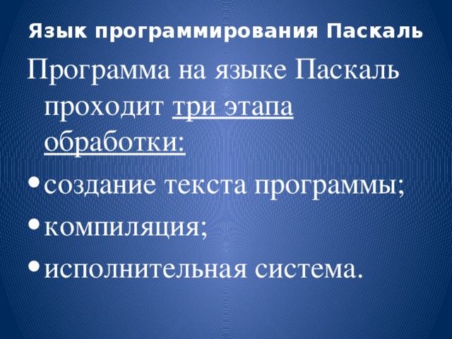 Язык программирования Паскаль   Программа на языке Паскаль проходит три этапа обработки: создание текста программы; компиляция; исполнительная система. 