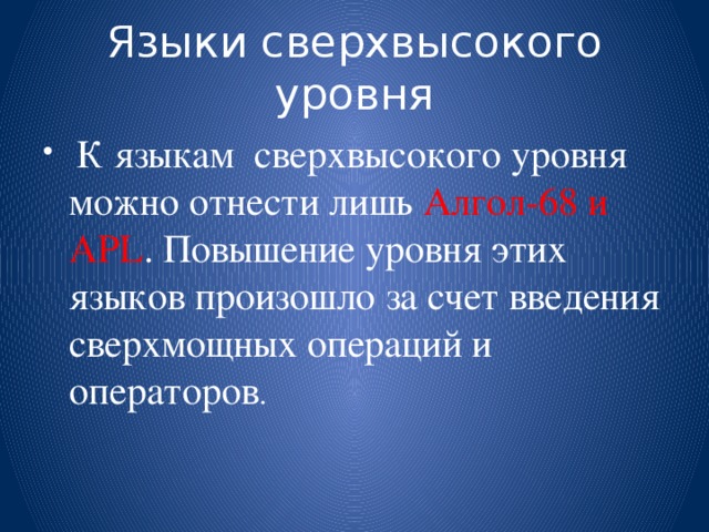 Языки сверхвысокого уровня  К языкам сверхвысокого уровня можно отнести лишь Алгол-68 и APL . Повышение уровня этих языков произошло за счет введения сверхмощных операций и операторов . 