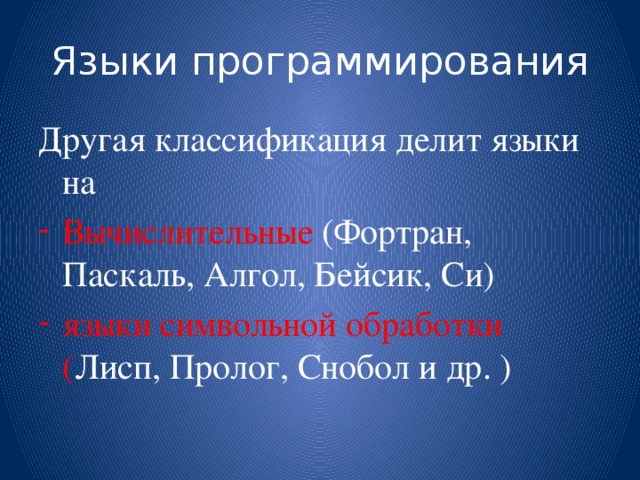 Языки программирования Другая классификация делит языки на Вычислительные (Фортран, Паскаль, Алгол, Бейсик, Си) языки символьной обработки ( Лисп, Пролог, Снобол и др. ) 