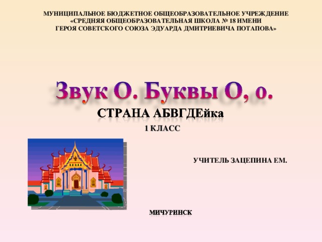 МУНИЦИПАЛЬНОЕ БЮДЖЕТНОЕ ОБЩЕОБРАЗОВАТЕЛЬНОЕ УЧРЕЖДЕНИЕ «СРЕДНЯЯ ОБЩЕОБРАЗОВАТЕЛЬНАЯ ШКОЛА № 18 ИМЕНИ ГЕРОЯ СОВЕТСКОГО СОЮЗА ЭДУАРДА ДМИТРИЕВИЧА ПОТАПОВА» 1 КЛАСС УЧИТЕЛЬ ЗАЦЕПИНА ЕМ. 