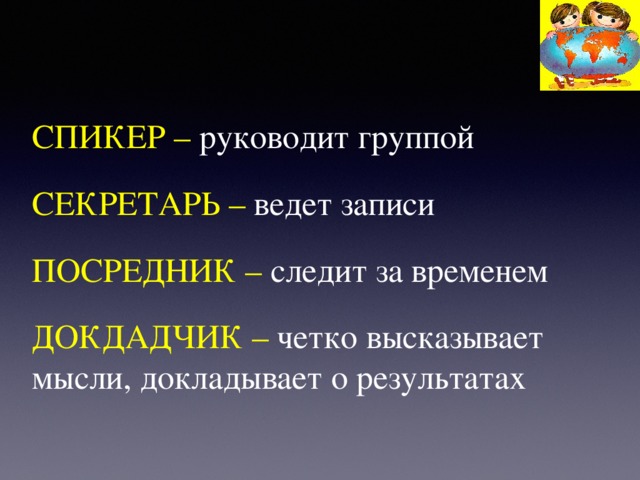 СПИКЕР – руководит группой СЕКРЕТАРЬ – ведет записи ПОСРЕДНИК – следит за временем ДОКДАДЧИК – четко высказывает мысли, докладывает о результатах 