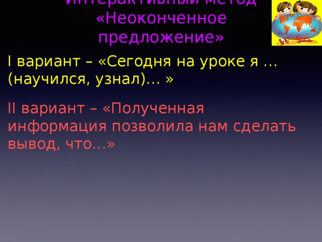 Интерактивный метод «Неоконченное предложение» I вариант – «Сегодня на уроке я … (научился, узнал)… » II вариант – «Полученная информация позволила нам сделать вывод, что…» 