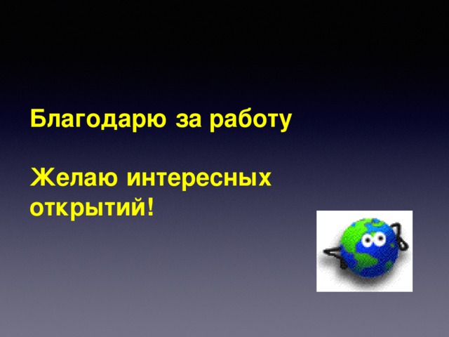 Благодарю за работу  Желаю интересных открытий! 