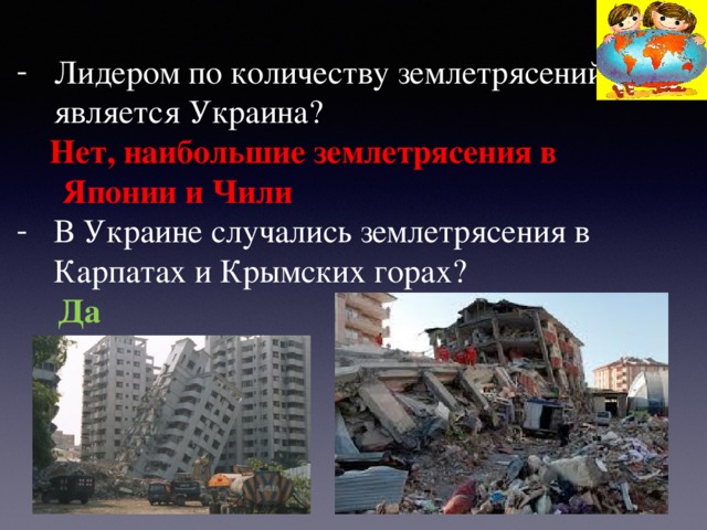 Лидером по количеству землетрясений является Украина?   Нет, наибольшие землетрясения в Японии и Чили В Украине случались землетрясения в Карпатах и Крымских горах?   Да 