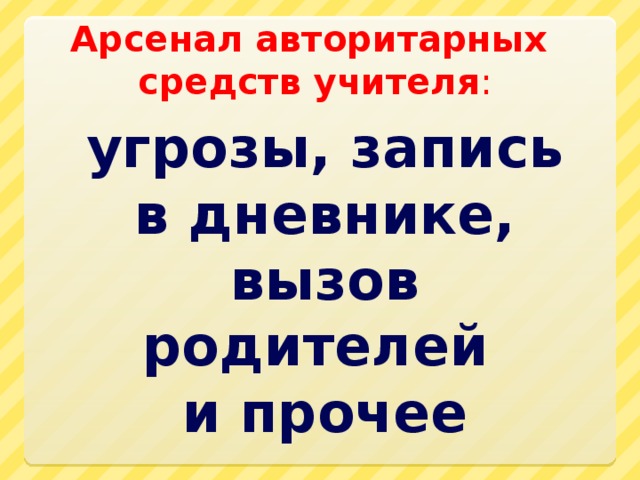 Арсенал авторитарных средств учителя : угрозы, запись в дневнике, вызов родителей  и прочее 
