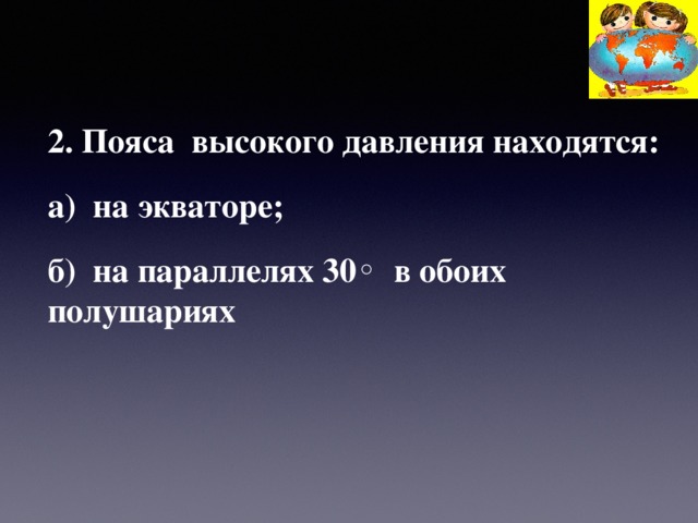 2. Пояса высокого давления находятся: а) на экваторе; б) на параллелях 30◦ в обоих полушариях 