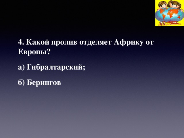 4. Какой пролив отделяет Африку от Европы? а) Гибралтарский; б) Берингов 