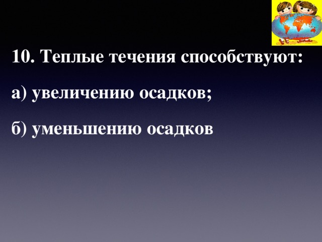 10. Теплые течения способствуют: а) увеличению осадков; б) уменьшению осадков  