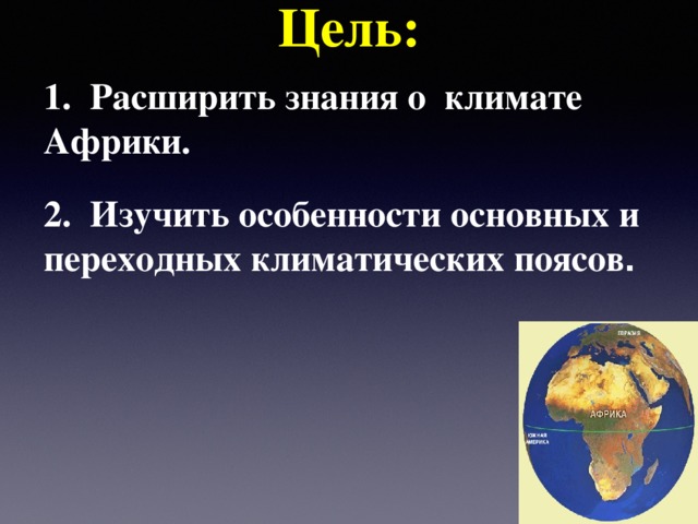 Цель: 1. Расширить знания о климате Африки. 2. Изучить особенности основных и переходных климатических поясов .  