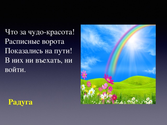 Что за чудо-красота!   Расписные ворота   Показались на пути!   В них ни въехать, ни войти. Радуга  