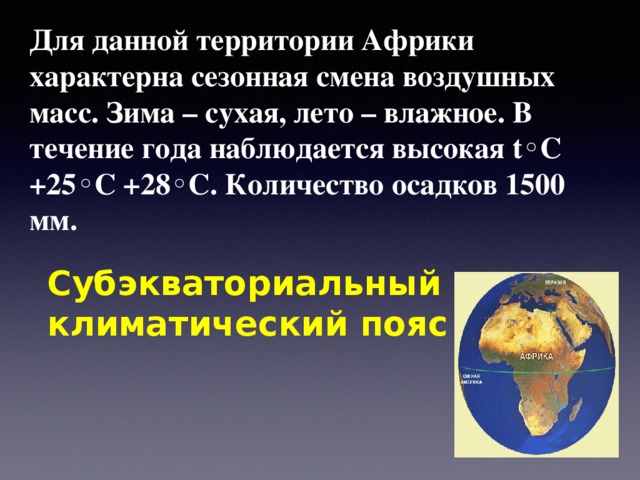 Для данной территории Африки характерна сезонная смена воздушных масс. Зима – сухая, лето – влажное. В течение года наблюдается высокая t ◦С +25◦С +28◦С. Количество осадков 1500 мм. Субэкваториальный климатический пояс 