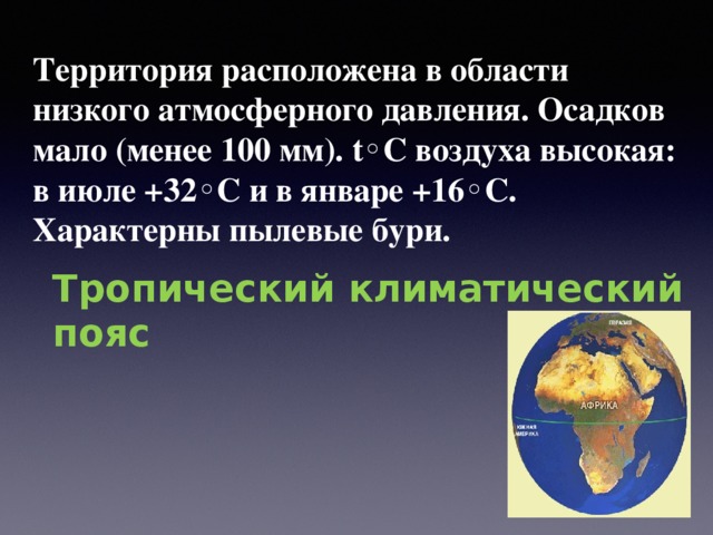 Территория расположена в области низкого атмосферного давления. Осадков мало (менее 100 мм). t ◦С воздуха высокая: в июле +32◦С и в январе +16◦С. Характерны пылевые бури. Тропический климатический пояс 