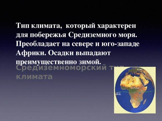 Тип климата, который характерен для побережья Средиземного моря. Преобладает на севере и юго-западе Африки. Осадки выпадают преимущественно зимой.   Средиземноморский тип климата  