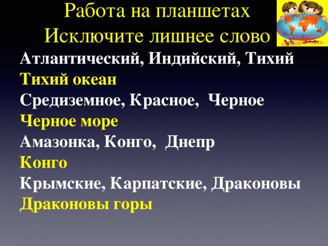 Работа на планшетах  Исключите лишнее слово Атлантический, Индийский, Тихий Тихий океан Средиземное, Красное, Черное Черное море Амазонка, Конго, Днепр Конго Крымские, Карпатские, Драконовы Драконовы горы       