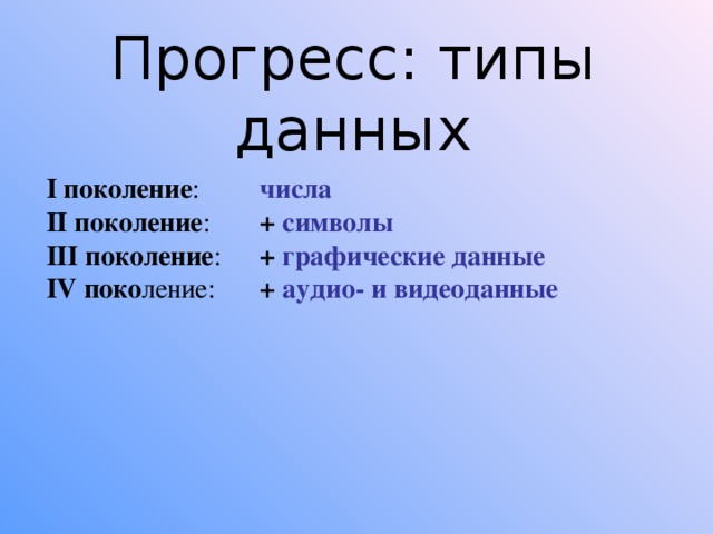 Прогресс: типы данных I поколение :   числа II поколение :   + символы III поколение :   + графические данные IV поко ление:   + аудио- и видеоданные 
