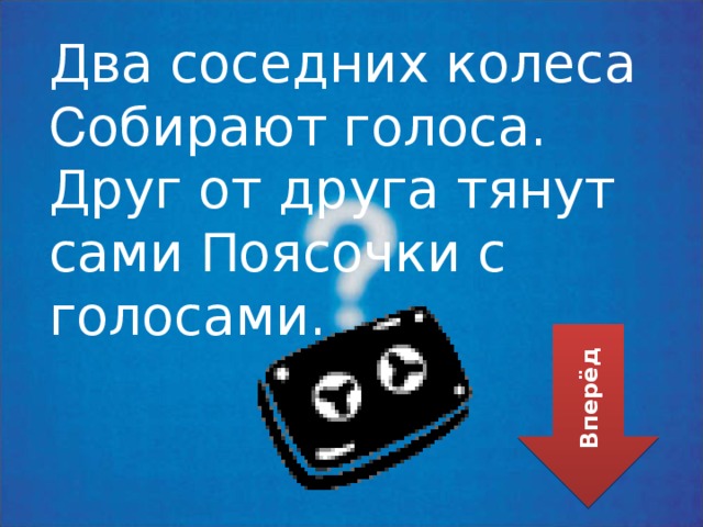 Два соседних колеса С обирают голоса. Друг от друга тянут сами П оясочки с голосами. Вперёд 