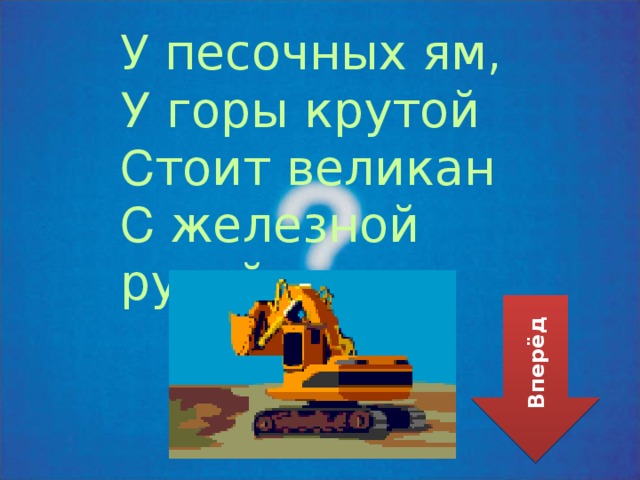 У песочных ям, У горы крутой С тоит великан С железной рукой. Вперёд 