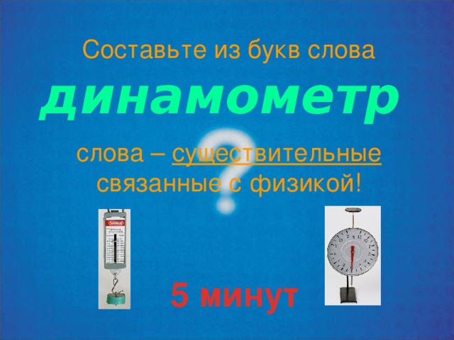 Составьте из букв слова  динамометр слова – существительные связанные с физикой! 5 минут 