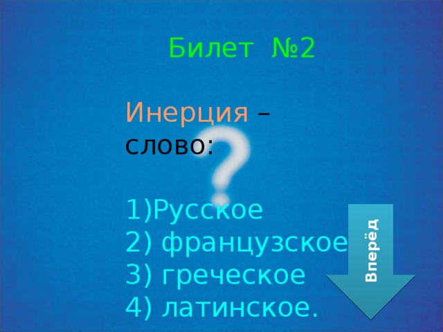 Билет №2 Инерция – слово: Русское  французское  греческое  латинское. Вперёд 