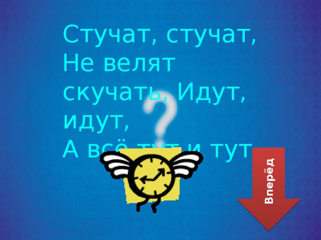 Стучат, стучат, Н е велят скучать, И дут, идут, А всё тут и тут. Вперёд 