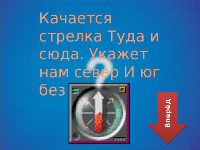 Качается стрелка Т уда и сюда. Укажет нам север И юг без труда. Вперёд 