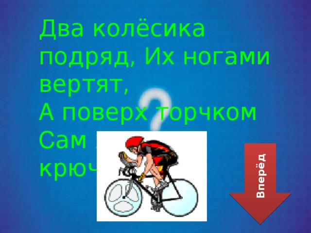 Два колёсика подряд, И х ногами вертят, А поверх торчком С ам хозяин крючком. Вперёд 
