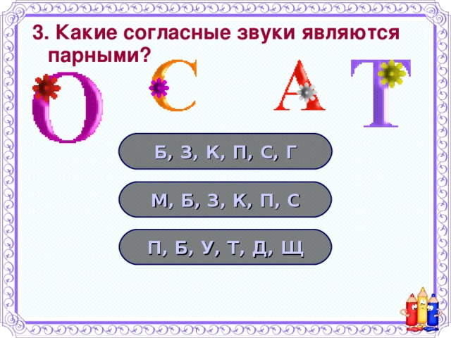 3. Какие согласные звуки являются парными? Б, З, К, П, С, Г М, Б, З, К, П, С П, Б, У, Т, Д, Щ 