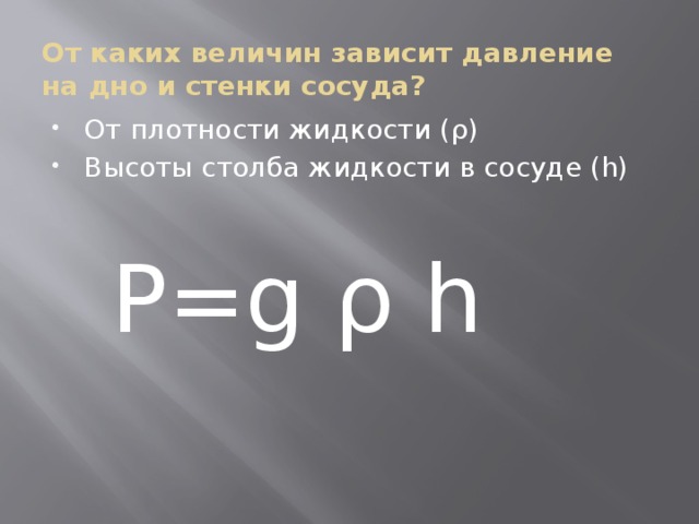 От каких величин зависит давление на дно и стенки сосуда? От плотности жидкости (ρ) Высоты столба жидкости в сосуде (h)  P=g ρ h 