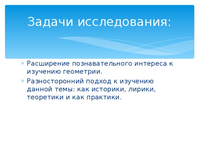 Задачи исследования : Расширение познавательного интереса к изучению геометрии. Разносторонний подход к изучению данной темы : как историки, лирики, теоретики и как практики. 