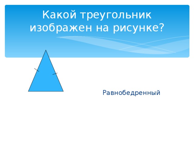 Какой треугольник изображен на рисунке?  Равнобедренный 