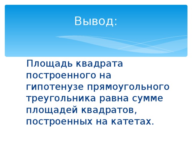 Вывод:  Площадь квадрата построенного на гипотенузе прямоугольного треугольника равна сумме площадей квадратов, построенных на катетах. 