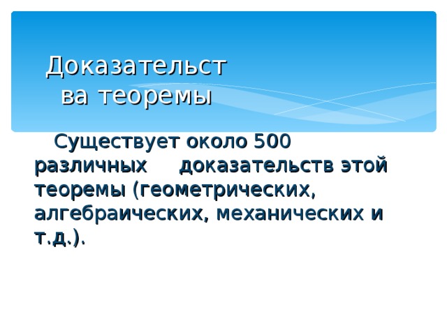 Доказательства теоремы  Существует около 500 различных доказательств этой теоремы (геометрических, алгебраических, механических и т.д.). 