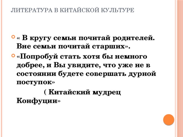 Литература в китайской культуре « В кругу семьи почитай родителей. Вне семьи почитай старших». «Попробуй стать хотя бы немного добрее, и Вы увидите, что уже не в состоянии будете совершать дурной поступок»  ( Китайский мудрец Конфуции» 